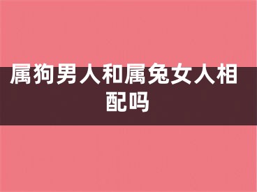 属狗男人和属兔女人相配吗