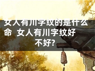 女人有川字纹的是什么命  女人有川字纹好不好?