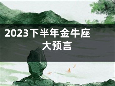 2023下半年金牛座大预言