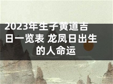 2023年生子黄道吉日一览表 龙凤日出生的人命运