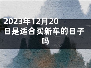 2023年12月20日是适合买新车的日子吗