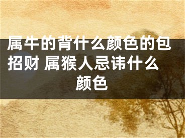 属牛的背什么颜色的包招财 属猴人忌讳什么颜色