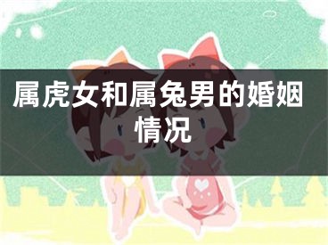 属虎女和属兔男的婚姻情况