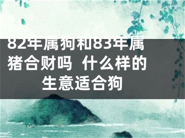 82年属狗和83年属猪合财吗  什么样的生意适合狗 