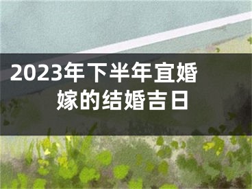 2023年下半年宜婚嫁的结婚吉日