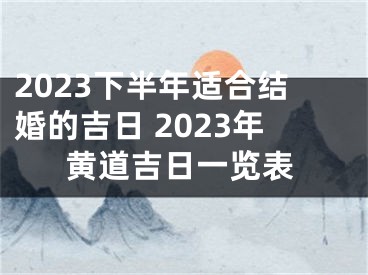 2023下半年适合结婚的吉日 2023年黄道吉日一览表