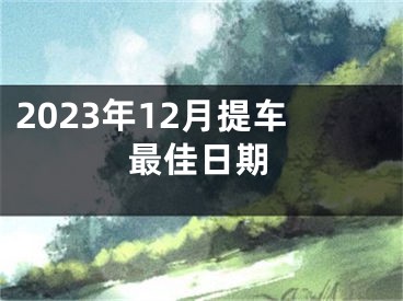 2023年12月提车最佳日期