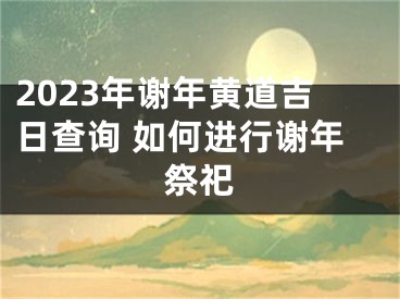 2023年谢年黄道吉日查询 如何进行谢年祭祀