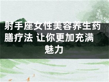 射手座女性美容养生药膳疗法 让你更加充满魅力