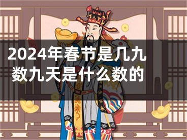 2024年春节是几九 数九天是什么数的 