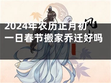 2024年农历正月初一日春节搬家乔迁好吗 