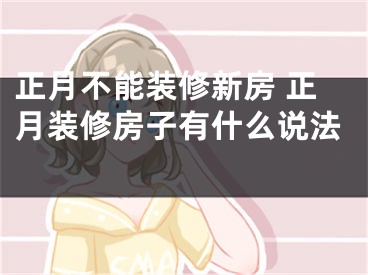 正月不能装修新房 正月装修房子有什么说法 