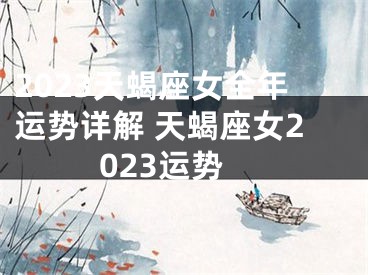 2023天蝎座女全年运势详解 天蝎座女2023运势