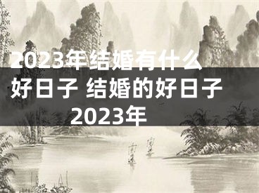 2023年结婚有什么好日子 结婚的好日子2023年