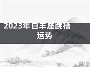 2023年白羊座跳槽运势
