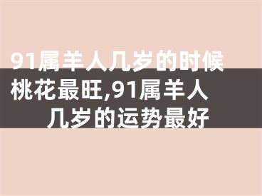 91属羊人几岁的时候桃花最旺,91属羊人几岁的运势最好
