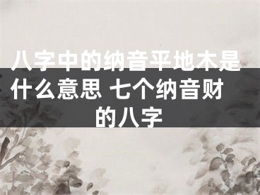 八字中的纳音平地木是什么意思 七个纳音财的八字
