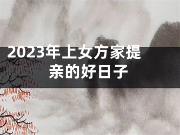 2023年上女方家提亲的好日子