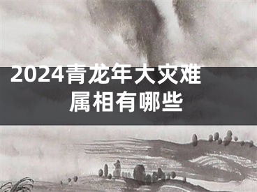 2024青龙年大灾难属相有哪些