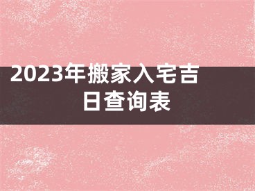 2023年搬家入宅吉日查询表