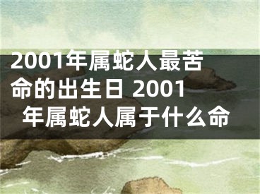 2001年属蛇人最苦命的出生日 2001年属蛇人属于什么命