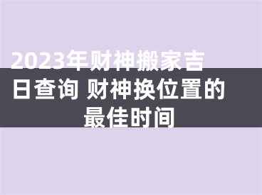 2023年财神搬家吉日查询 财神换位置的最佳时间