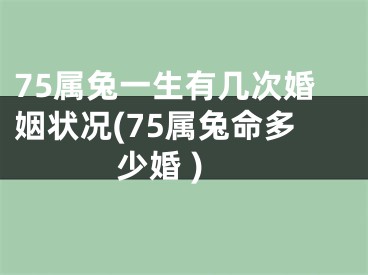 75属兔一生有几次婚姻状况(75属兔命多少婚 )