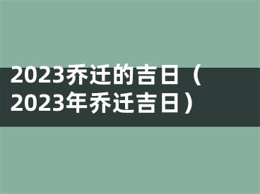 2023乔迁的吉日（2023年乔迁吉日）