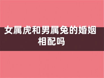 女属虎和男属兔的婚姻相配吗