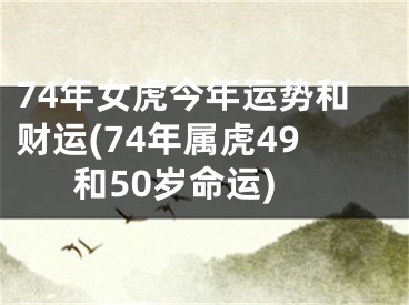 74年女虎今年运势和财运(74年属虎49和50岁命运)