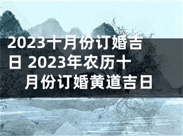 2023十月份订婚吉日 2023年农历十月份订婚黄道吉日