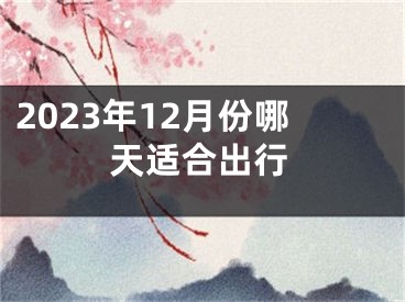 2023年12月份哪天适合出行