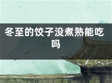 冬至的饺子没煮熟能吃吗