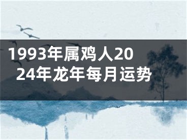 1993年属鸡人2024年龙年每月运势