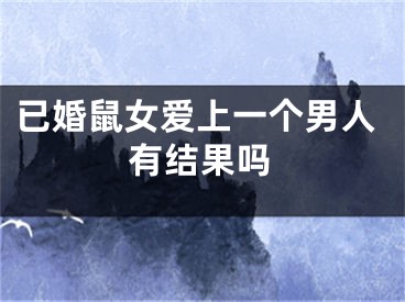 已婚鼠女爱上一个男人有结果吗