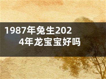 1987年兔生2024年龙宝宝好吗
