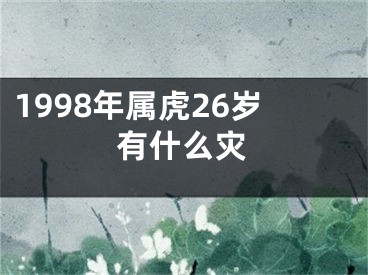 1998年属虎26岁有什么灾