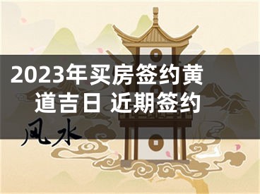 2023年买房签约黄道吉日 近期签约