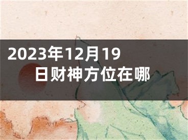 2023年12月19日财神方位在哪