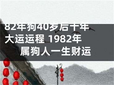 82年狗40岁后十年大运运程 1982年属狗人一生财运