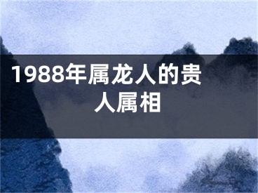 1988年属龙人的贵人属相