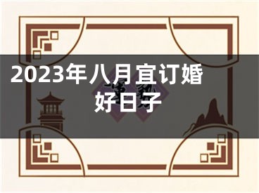 2023年八月宜订婚好日子