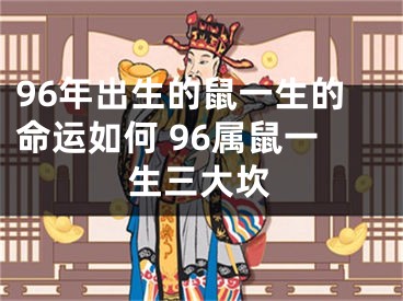 96年出生的鼠一生的命运如何 96属鼠一生三大坎