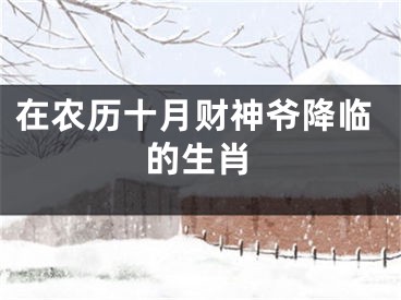 在农历十月财神爷降临的生肖