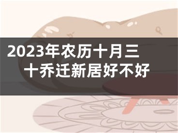 2023年农历十月三十乔迁新居好不好