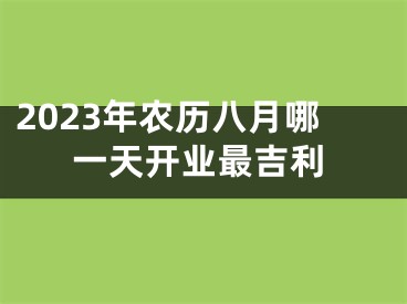 2023年农历八月哪一天开业最吉利