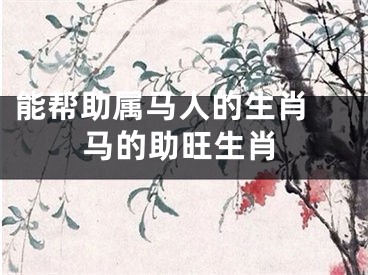 能帮助属马人的生肖 马的助旺生肖