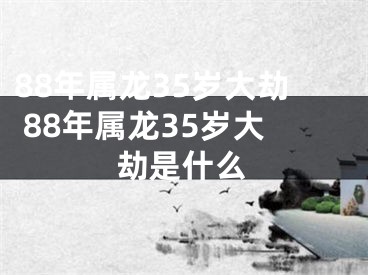 88年属龙35岁大劫 88年属龙35岁大劫是什么