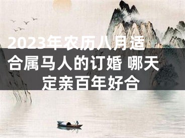 2023年农历八月适合属马人的订婚 哪天定亲百年好合