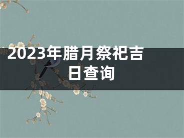 2023年腊月祭祀吉日查询